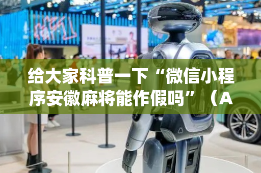 给大家科普一下“微信小程序安徽麻将能作假吗”（AI辅助胡牌规则)