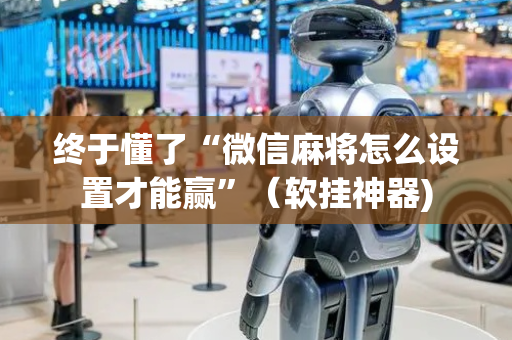 终于懂了“微信麻将怎么设置才能赢”（软挂神器)