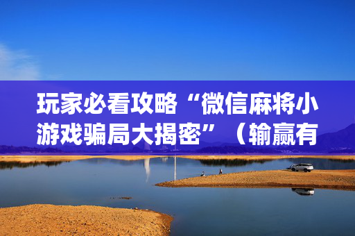 玩家必看攻略“微信麻将小游戏骗局大揭密”（输赢有什么规律)