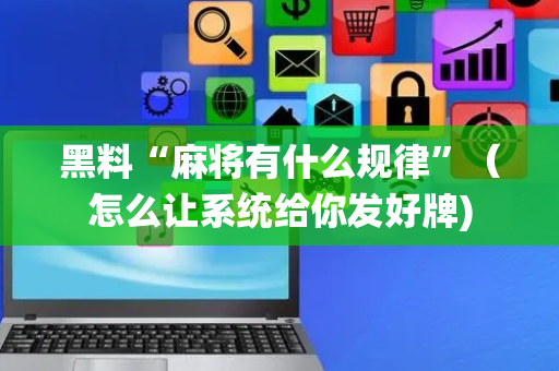 黑料“麻将有什么规律”（怎么让系统给你发好牌)