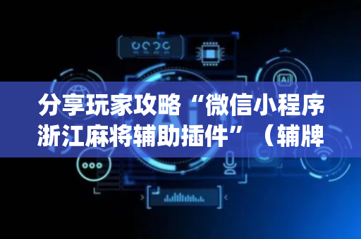 分享玩家攻略“微信小程序浙江麻将辅助插件”（辅牌器插件购买)