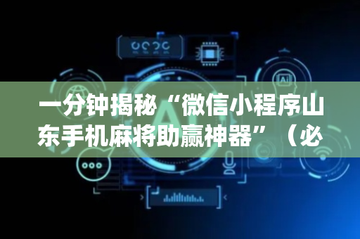一分钟揭秘“微信小程序山东手机麻将助赢神器”（必赢神器)