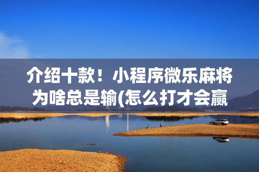 介绍十款！小程序微乐麻将为啥总是输(怎么打才会赢)