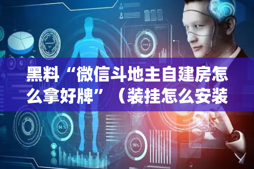 黑料“微信斗地主自建房怎么拿好牌”（装挂怎么安装)