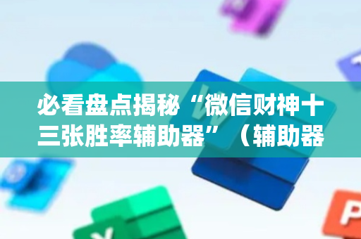 必看盘点揭秘“微信财神十三张胜率辅助器”（辅助器通用版)
