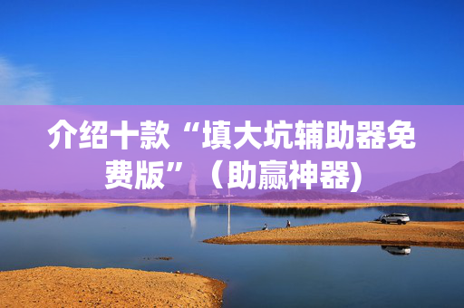 介绍十款“填大坑辅助器免费版”（助赢神器)