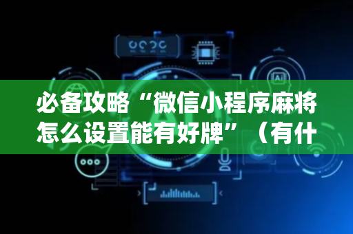 必备攻略“微信小程序麻将怎么设置能有好牌”（有什么诀窍)