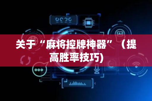 关于“麻将控牌神器”（提高胜率技巧)