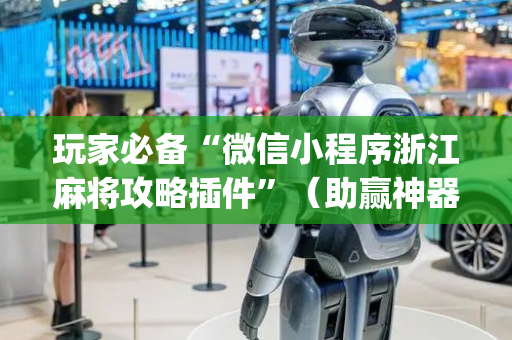 玩家必备“微信小程序浙江麻将攻略插件”（助赢神器购买)