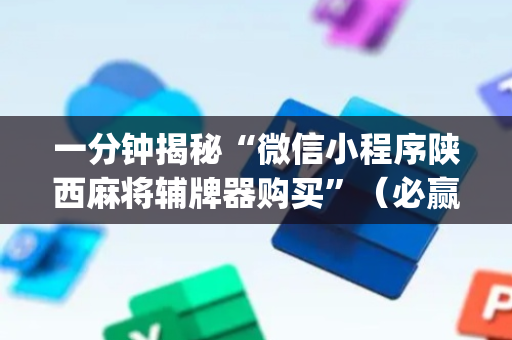 一分钟揭秘“微信小程序陕西麻将辅牌器购买”（必赢神器)