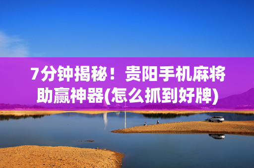 7分钟揭秘！贵阳手机麻将助赢神器(怎么抓到好牌)