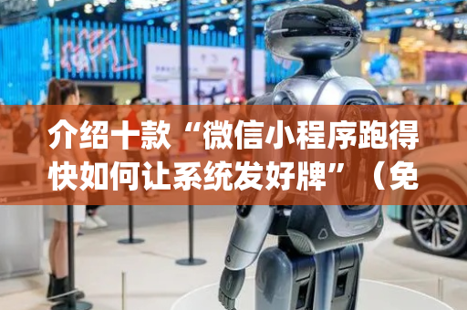 介绍十款“微信小程序跑得快如何让系统发好牌”（免费辅助)