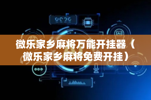 微乐家乡麻将万能开挂器（微乐家乡麻将免费开挂）