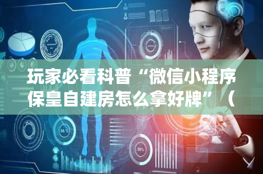 玩家必看科普“微信小程序保皇自建房怎么拿好牌”（专用神器)