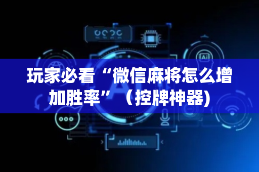 玩家必看“微信麻将怎么增加胜率”（控牌神器)