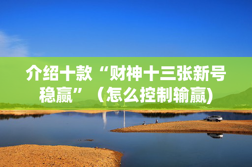 介绍十款“财神十三张新号稳赢”（怎么控制输赢)