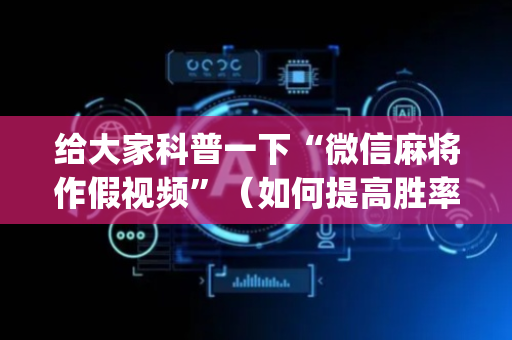 给大家科普一下“微信麻将作假视频”（如何提高胜率)