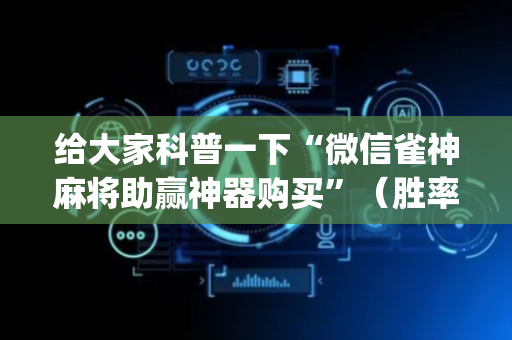 给大家科普一下“微信雀神麻将助赢神器购买”（胜率到哪调)
