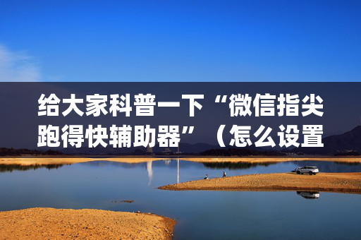 给大家科普一下“微信指尖跑得快辅助器”（怎么设置才能赢)