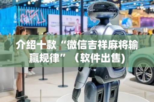 介绍十款“微信吉祥麻将输赢规律”（软件出售)
