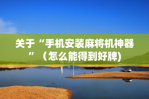 关于“手机安装麻将机神器”（怎么能得到好牌)