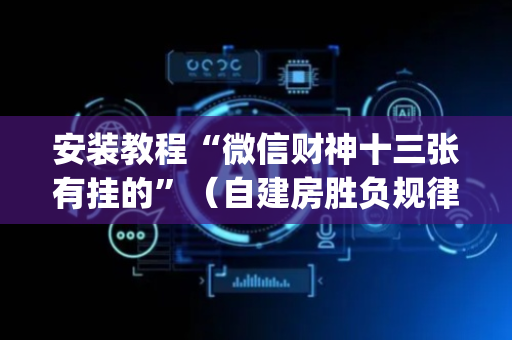 安装教程“微信财神十三张有挂的”（自建房胜负规律)