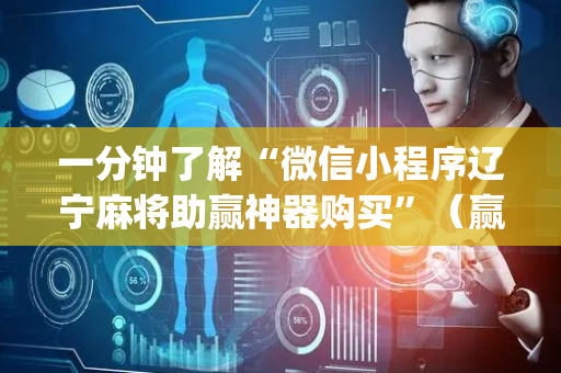 一分钟了解“微信小程序辽宁麻将助赢神器购买”（赢的技巧规律)