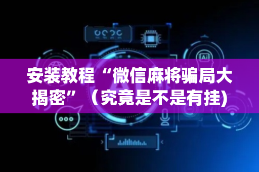安装教程“微信麻将骗局大揭密”（究竟是不是有挂)
