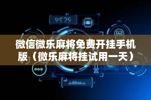 微信微乐麻将免费开挂手机版（微乐麻将挂试用一天）