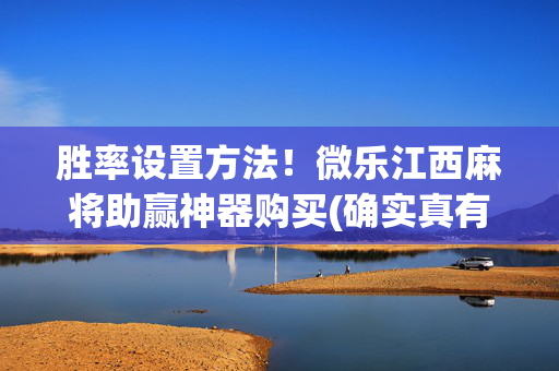 胜率设置方法！微乐江西麻将助赢神器购买(确实真有挂)