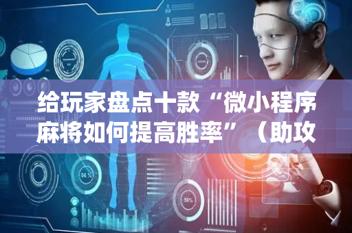 给玩家盘点十款“微小程序麻将如何提高胜率”（助攻神器)