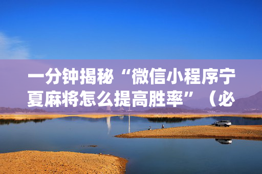 一分钟揭秘“微信小程序宁夏麻将怎么提高胜率”（必赢神器免费安装)