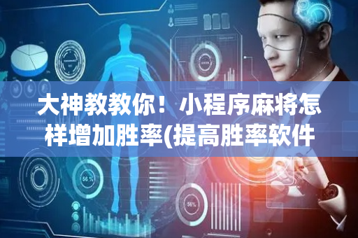 大神教教你！小程序麻将怎样增加胜率(提高胜率软件)