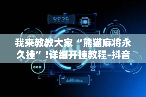 我来教教大家“熊猫麻将永久挂”!详细开挂教程-抖音