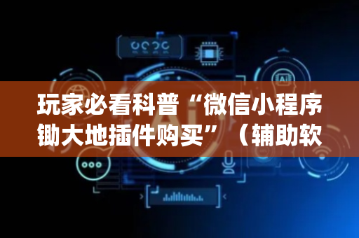 玩家必看科普“微信小程序锄大地插件购买”（辅助软件)