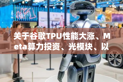 关于谷歌TPU性能大涨、Meta算力投资、光模块、以太网推动Scale Up...，一文读懂Hot Chips 2025大会要点