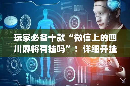 玩家必备十款“微信上的四川麻将有挂吗”！详细开挂教程（确实真的有挂)-抖音