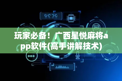 玩家必备！广西星悦麻将app软件(高手讲解技术)