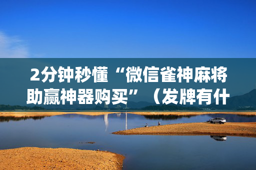 2分钟秒懂“微信雀神麻将助赢神器购买”（发牌有什么规律吗)