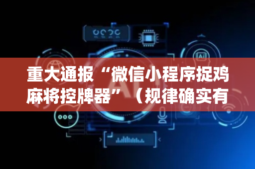 重大通报“微信小程序捉鸡麻将控牌器”（规律确实有挂)