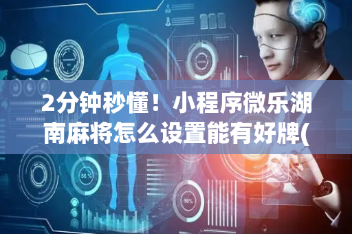 2分钟秒懂！小程序微乐湖南麻将怎么设置能有好牌(赢牌的技巧)