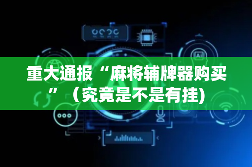重大通报“麻将辅牌器购买”（究竟是不是有挂)