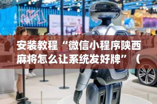 安装教程“微信小程序陕西麻将怎么让系统发好牌”（怎么能让牌好一点)