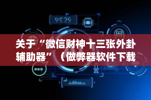 关于“微信财神十三张外卦辅助器”（做弊器软件下载)