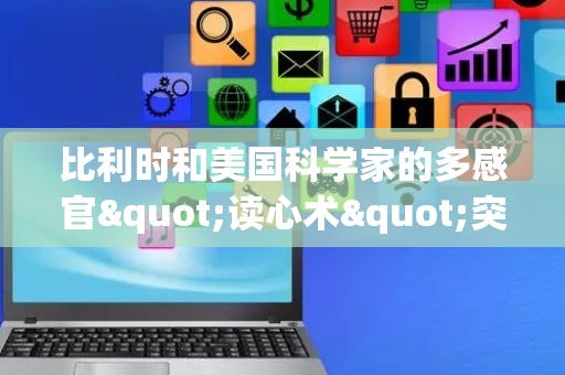 比利时和美国科学家的多感官"读心术"突破