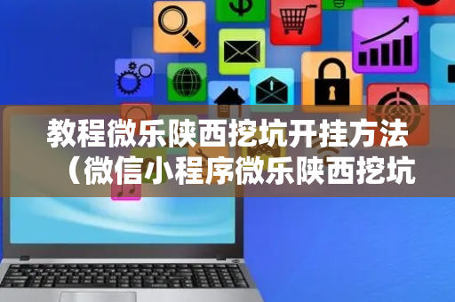教程微乐陕西挖坑开挂方法（微信小程序微乐陕西挖坑辅助）