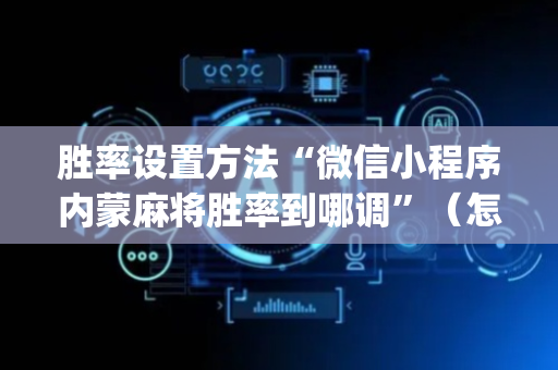 胜率设置方法“微信小程序内蒙麻将胜率到哪调”（怎么才会赢)