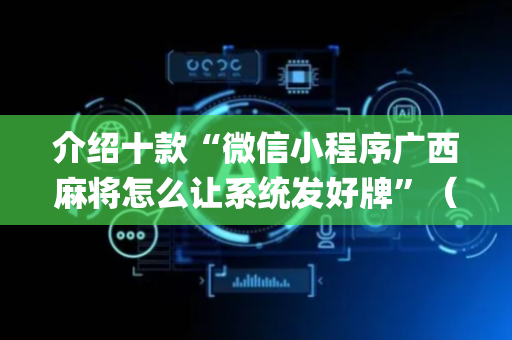 介绍十款“微信小程序广西麻将怎么让系统发好牌”（外辅工具)
