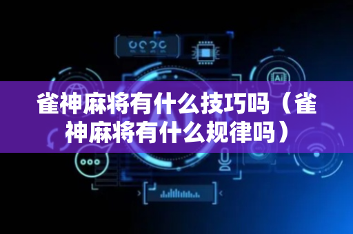 雀神麻将有什么技巧吗（雀神麻将有什么规律吗）