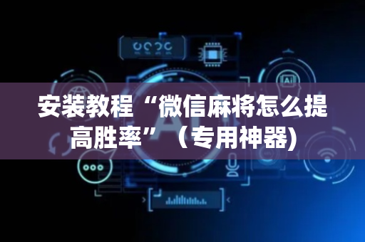 安装教程“微信麻将怎么提高胜率”（专用神器)